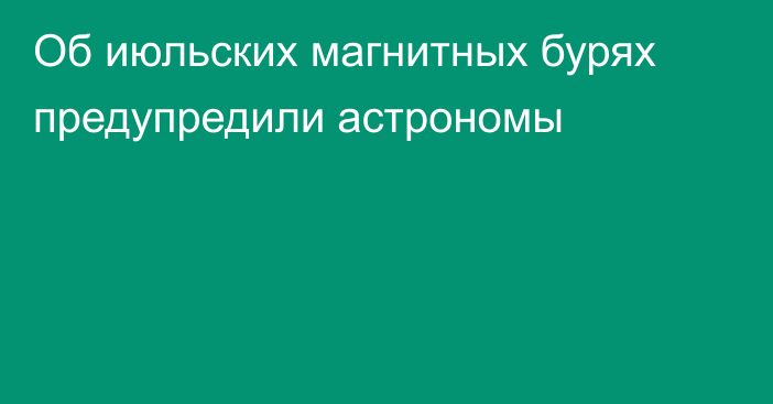 Об июльских магнитных бурях предупредили астрономы