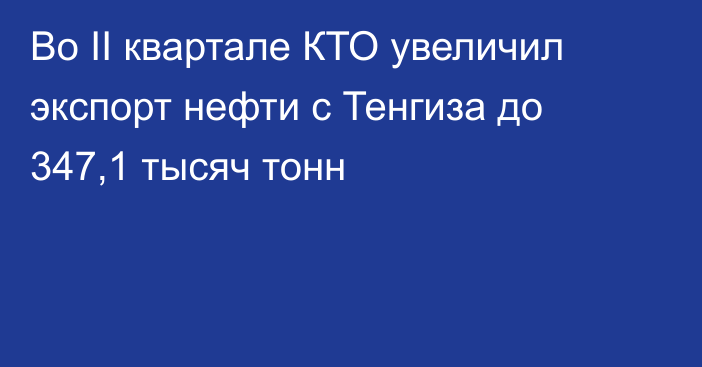 Во II квартале КТО увеличил экспорт нефти с Тенгиза до 347,1 тысяч тонн