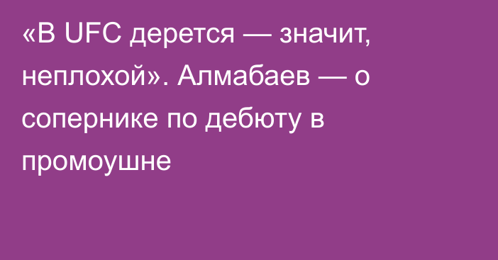 «В UFC дерется — значит, неплохой». Алмабаев — о сопернике по дебюту в промоушне