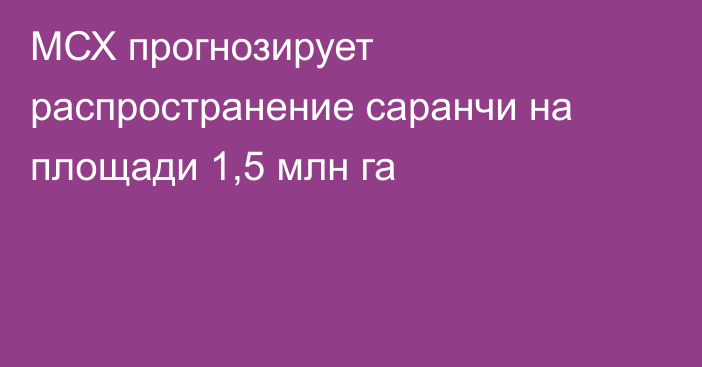 МСХ прогнозирует распространение саранчи на площади 1,5 млн га