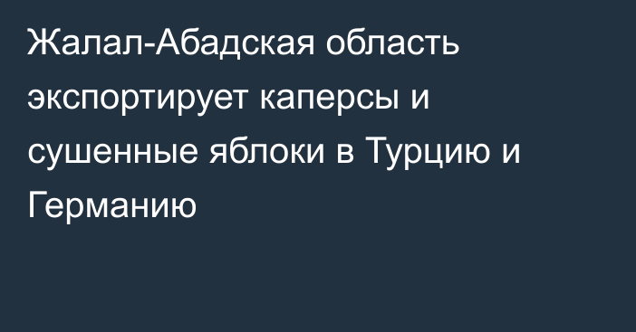 Жалал-Абадская область экспортирует каперсы и сушенные яблоки в Турцию и Германию