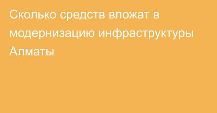 Сколько средств вложат в модернизацию инфраструктуры Алматы