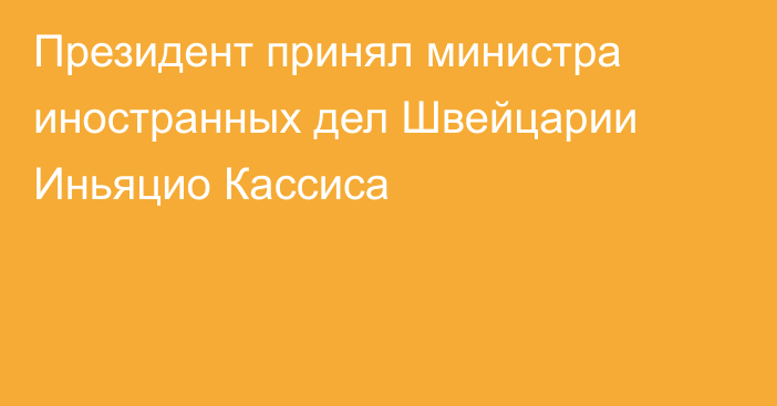 Президент принял министра иностранных дел Швейцарии Иньяцио Кассиса