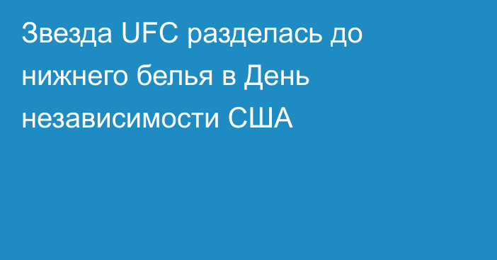 Звезда UFC разделась до нижнего белья в День независимости США