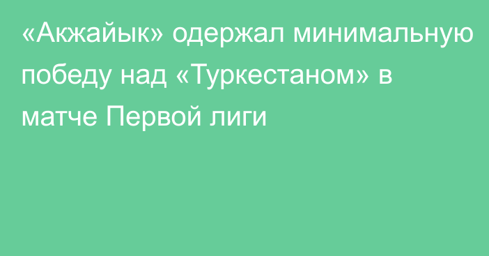 «Акжайык» одержал минимальную победу над «Туркестаном» в матче Первой лиги