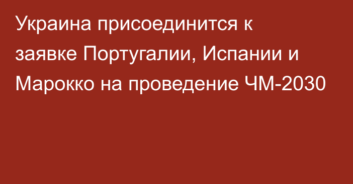 Украина присоединится к заявке Португалии, Испании и Марокко на проведение ЧМ-2030