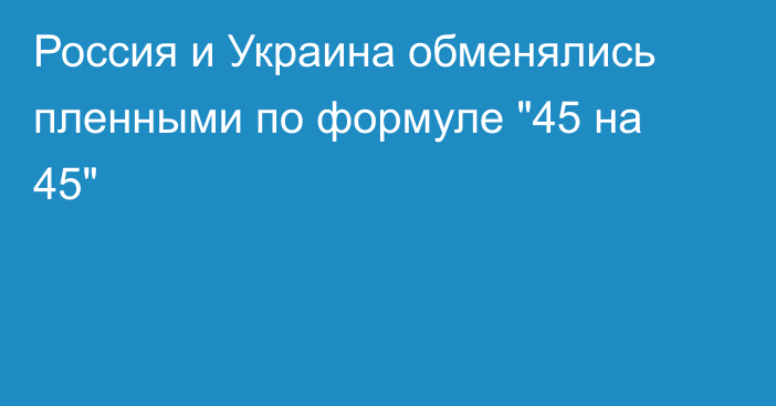 Россия и Украина обменялись пленными по формуле 