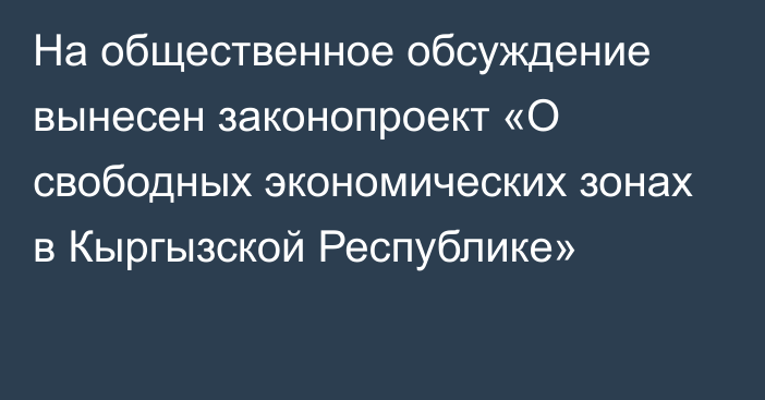 На общественное обсуждение вынесен законопроект «О свободных экономических зонах в Кыргызской Республике»