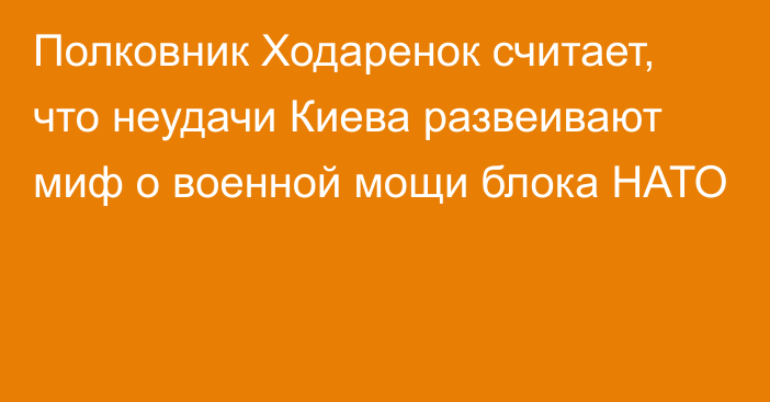 Полковник Ходаренок считает, что неудачи Киева развеивают миф о военной мощи блока НАТО