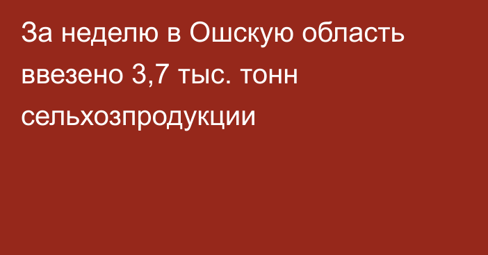 За неделю в Ошскую область ввезено 3,7 тыс. тонн сельхозпродукции