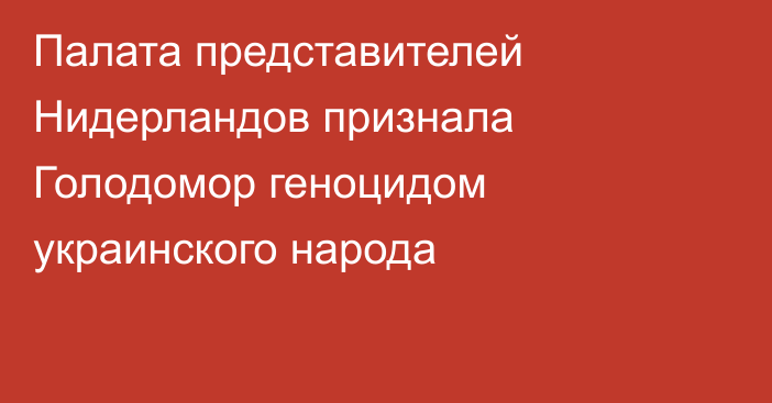 Палата представителей Нидерландов признала Голодомор геноцидом украинского народа