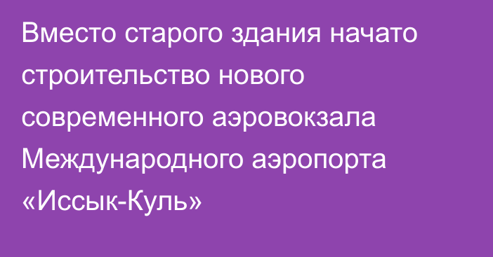 Вместо старого здания начато строительство нового современного аэровокзала Международного аэропорта «Иссык-Куль»