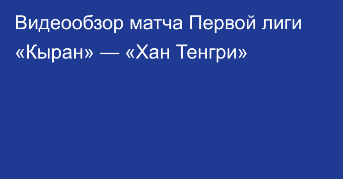 Видеообзор матча Первой лиги «Кыран» — «Хан Тенгри»