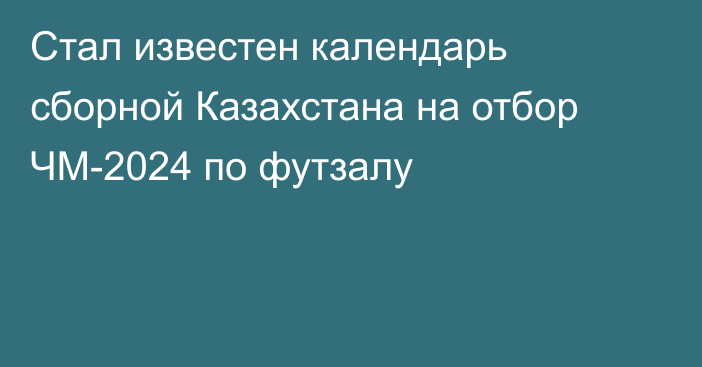 Стал известен календарь сборной Казахстана на отбор ЧМ-2024 по футзалу