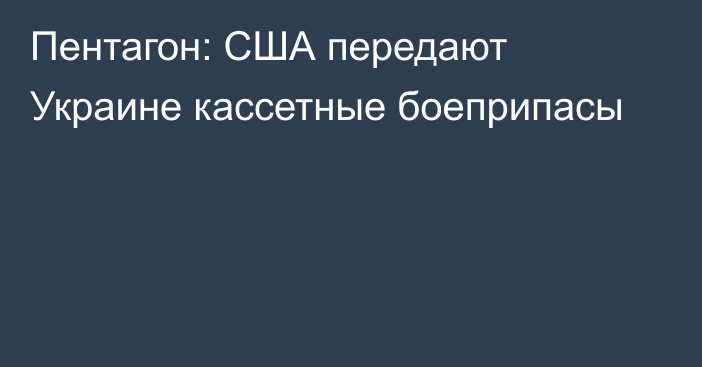 Пентагон: США передают Украине кассетные боеприпасы