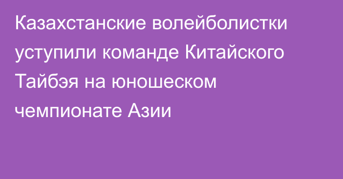 Казахстанские волейболистки уступили команде Китайского Тайбэя на юношеском чемпионате Азии