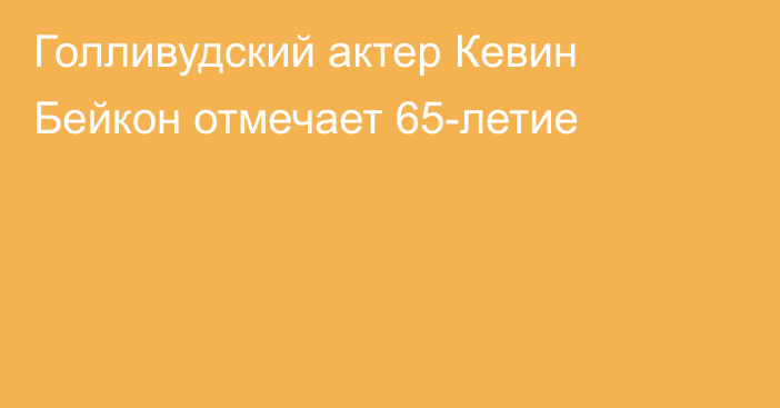 Голливудский актер Кевин Бейкон отмечает 65-летие