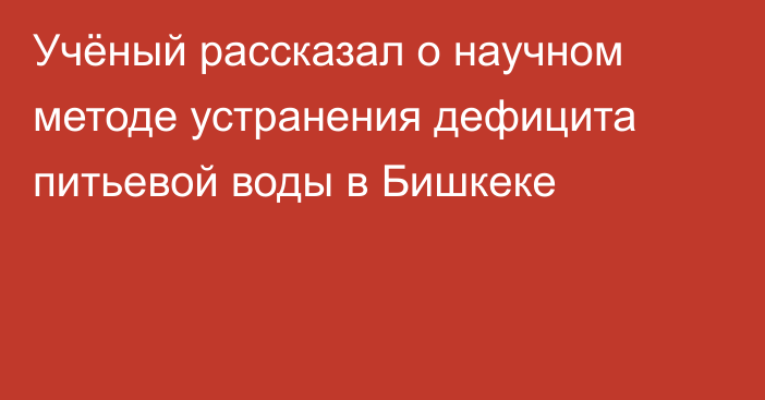 Учёный рассказал о научном методе устранения дефицита питьевой воды в Бишкеке