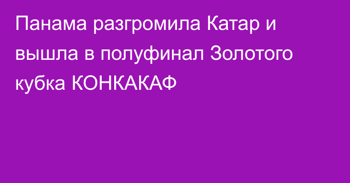 Панама разгромила Катар и вышла в полуфинал Золотого кубка КОНКАКАФ