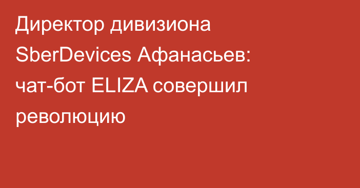 Директор дивизиона SberDevices Афанасьев: чат-бот ELIZA совершил революцию