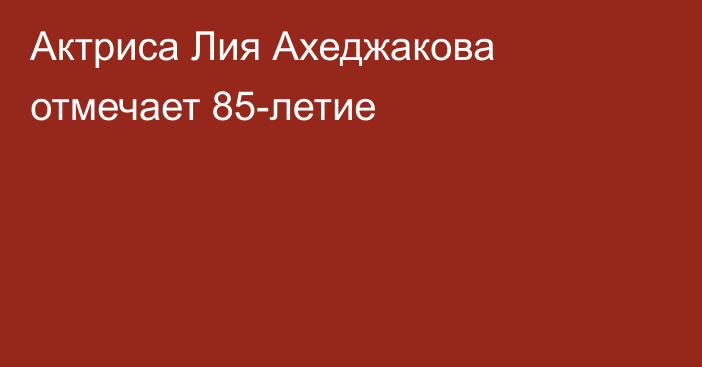 Актриса Лия Ахеджакова отмечает 85-летие