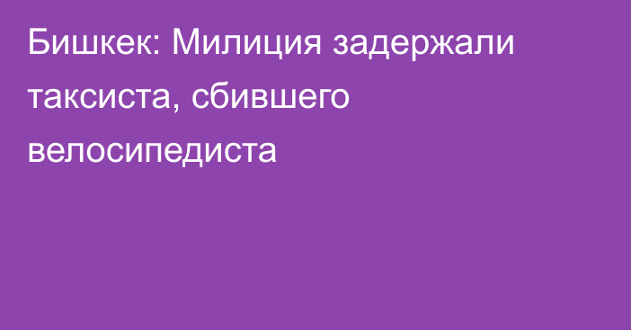 Бишкек: Милиция задержали таксиста, сбившего велосипедиста