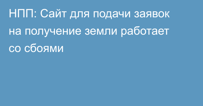 НПП: Сайт для подачи заявок на получение земли работает со сбоями