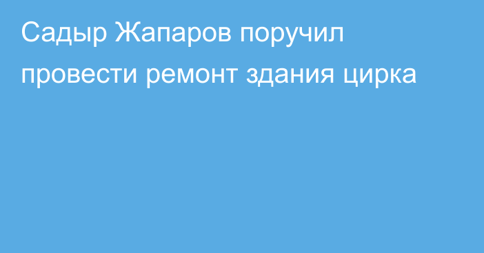 Садыр Жапаров поручил провести ремонт здания цирка