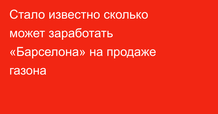 Стало известно сколько может заработать «Барселона» на продаже газона