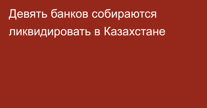 Девять банков собираются ликвидировать в Казахстане