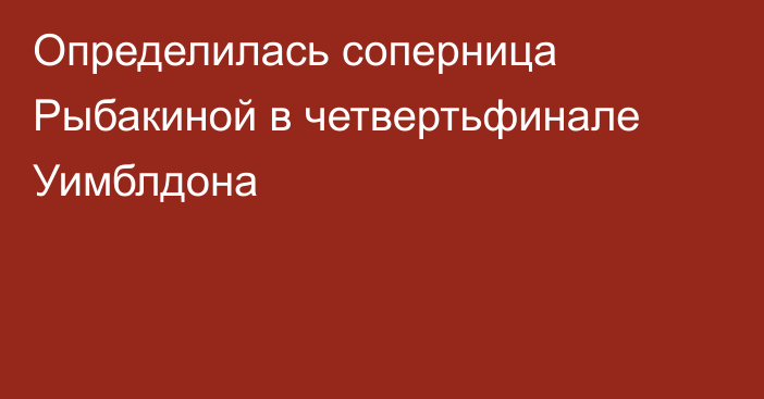 Определилась соперница Рыбакиной в четвертьфинале Уимблдона