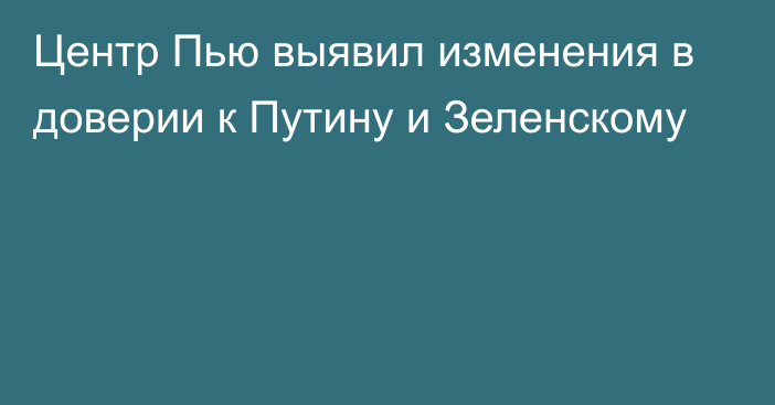 Центр Пью выявил изменения в доверии к Путину и Зеленскому