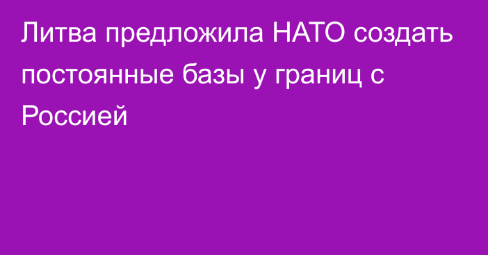 Литва предложила НАТО создать постоянные базы у границ с Россией