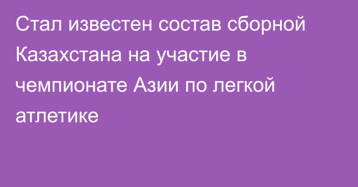 Стал известен состав сборной Казахстана на участие в чемпионате Азии по легкой атлетике