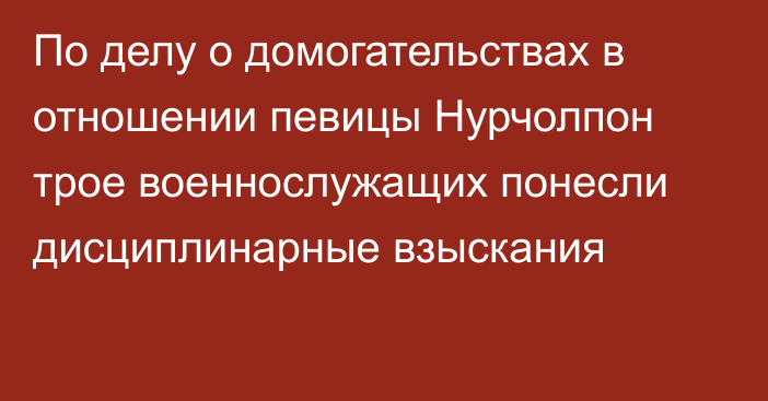 По делу о домогательствах в отношении певицы Нурчолпон трое военнослужащих понесли дисциплинарные взыскания