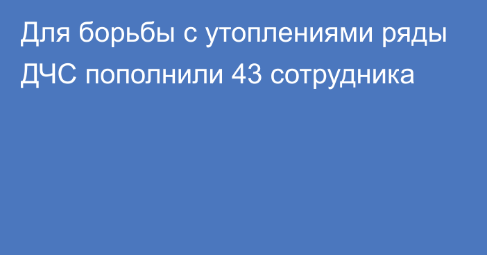 Для борьбы с утоплениями ряды ДЧС пополнили 43 сотрудника