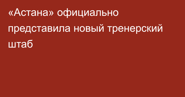 «Астана» официально представила новый тренерский штаб