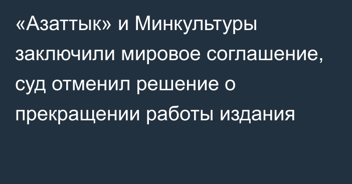 «Азаттык» и Минкультуры заключили мировое соглашение, суд отменил решение о прекращении работы издания