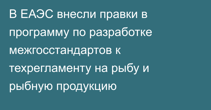 В ЕАЭС внесли правки в программу по разработке межгосстандартов к техрегламенту на рыбу и рыбную продукцию