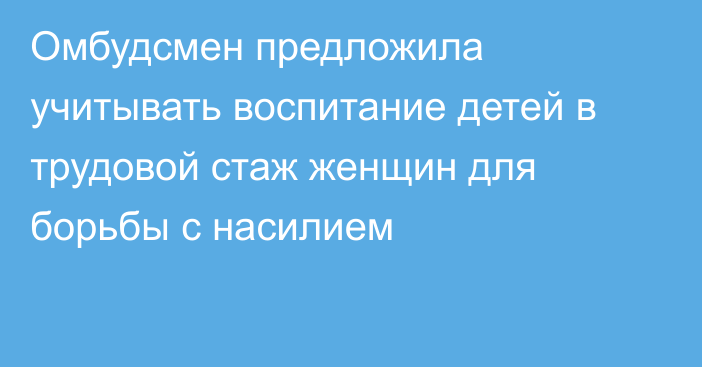 Омбудсмен предложила учитывать воспитание детей в трудовой стаж женщин для борьбы с насилием