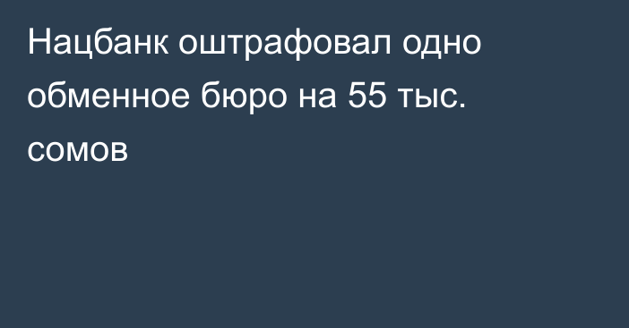 Нацбанк оштрафовал одно обменное бюро на 55 тыс. сомов