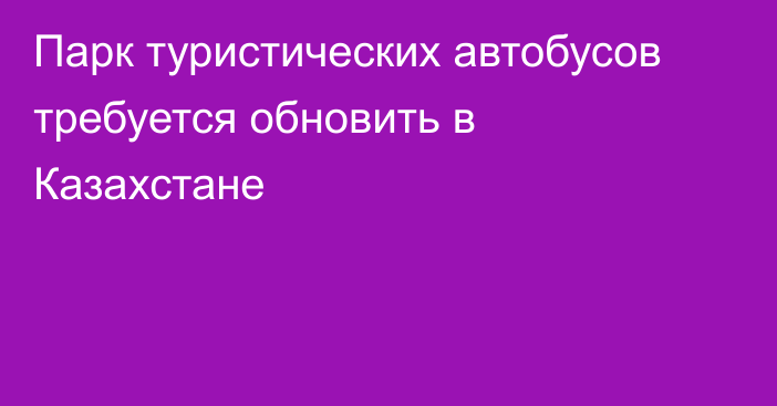 Парк туристических автобусов требуется обновить в Казахстане