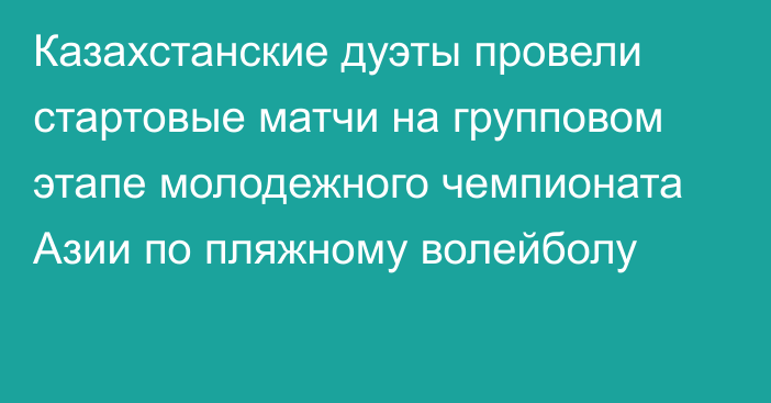 Казахстанские дуэты провели стартовые матчи на групповом этапе молодежного чемпионата Азии по пляжному волейболу