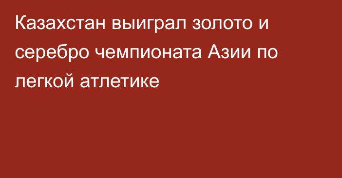 Казахстан выиграл золото и серебро чемпионата Азии по легкой атлетике