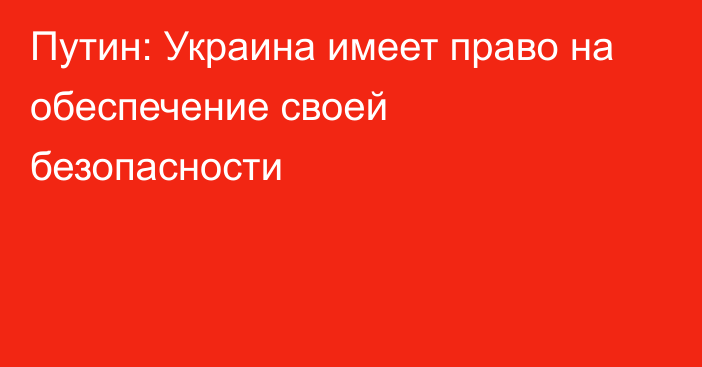 Путин: Украина имеет право на обеспечение своей безопасности