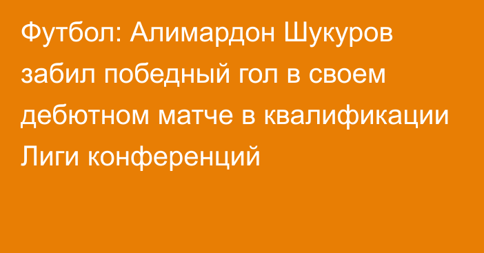 Футбол: Алимардон Шукуров забил победный гол в своем дебютном матче в квалификации Лиги конференций