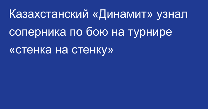 Казахстанский «Динамит» узнал соперника по бою на турнире «стенка на стенку»