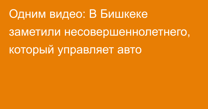 Одним видео: В Бишкеке заметили несовершеннолетнего, который управляет авто