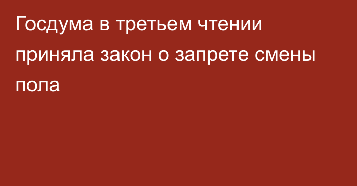 Госдума в третьем чтении приняла закон о запрете смены пола