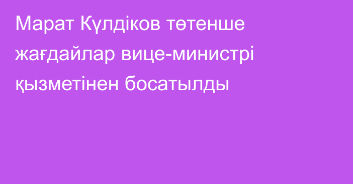 Марат Күлдіков төтенше жағдайлар вице-министрі қызметінен босатылды